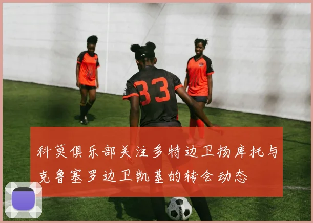 科莫俱乐部关注多特边卫扬库托与克鲁塞罗边卫凯基的转会动态