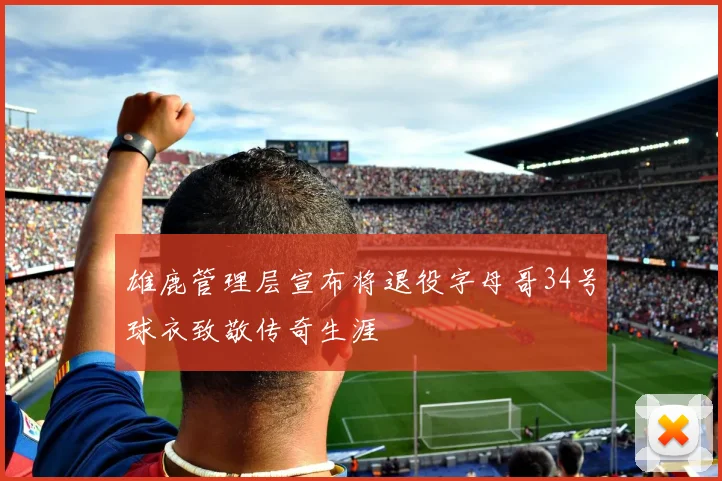 雄鹿管理层宣布将退役字母哥34号球衣致敬传奇生涯