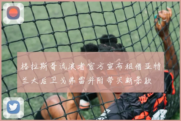 格拉斯哥流浪者官方宣布租借亚特兰大后卫戈弗雷并附带买断条款