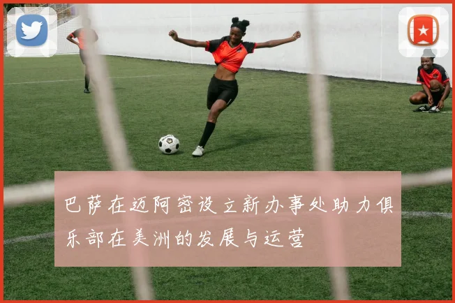 巴萨在迈阿密设立新办事处助力俱乐部在美洲的发展与运营
