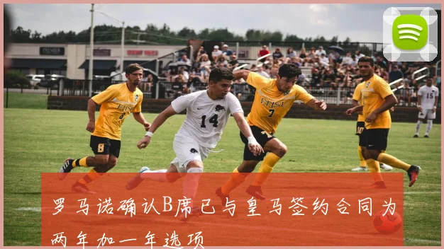 罗马诺确认B席已与皇马签约合同为两年加一年选项
